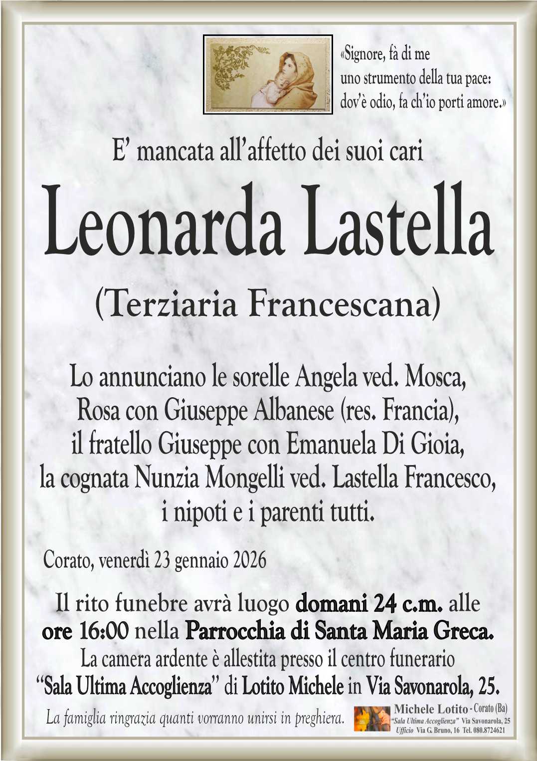 Lo annunciano le sorelle Angela ved. Mosca,
Rosa con Giuseppe Albanese (res. Francia),
il fratello Giuseppe con Emanuela Di Gioia,
la cognata Nunzia Mongelli ved. Lastella Francesco,
i nipoti e i parenti tutti.