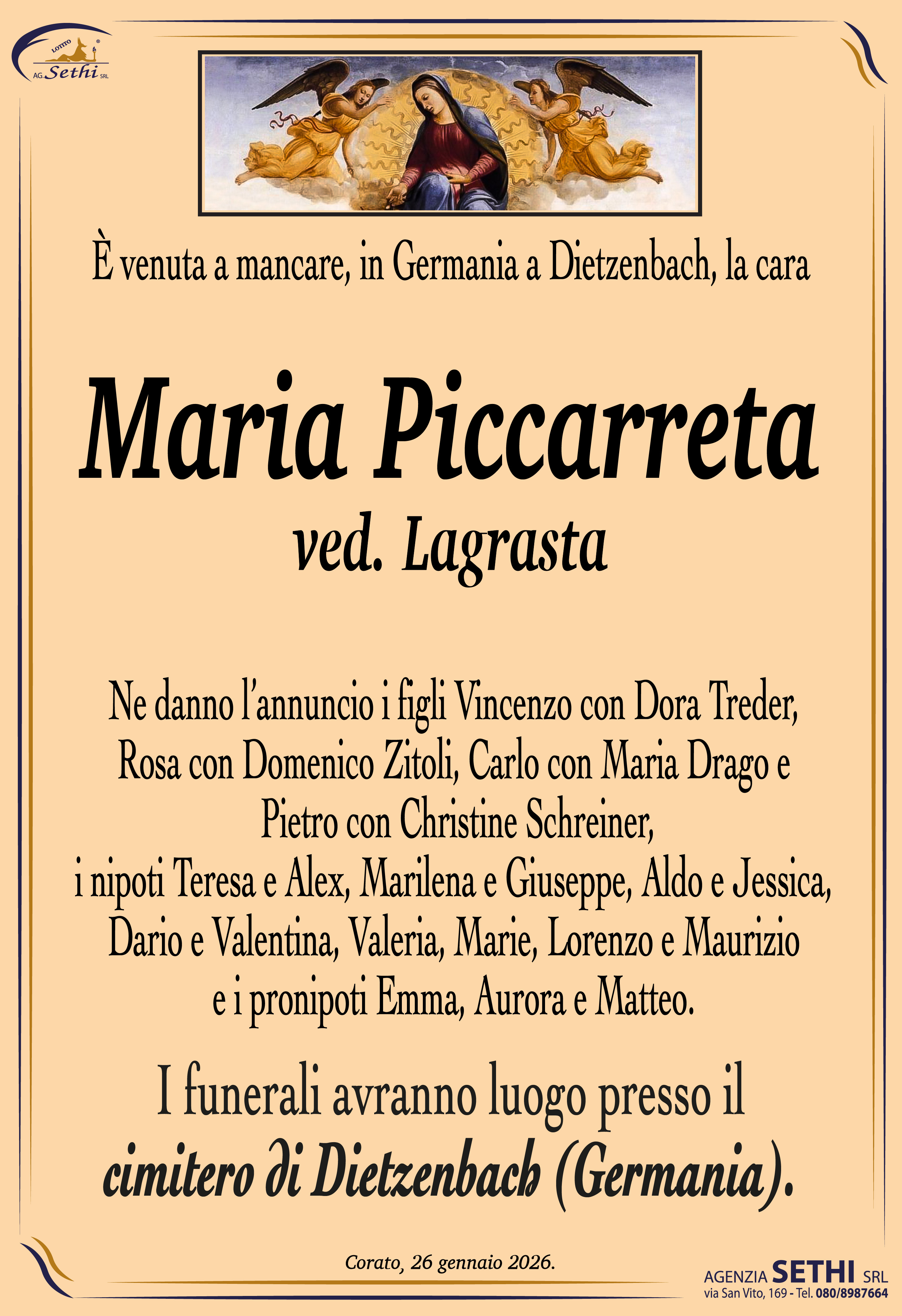 Ne danno l’annuncio i figli Vincenzo con Dora Treder, Rosa con Domenico Zitoli, Carlo con Maria Drago e Pietro con Christine Schreiner, i nipoti Teresa e Alex, Marilena e Giuseppe, Aldo e Jessica, Dario e Valentina, Valeria, Marie, Lorenzo e Maurizio e i pronipoti Emma, Aurora e Matteo.