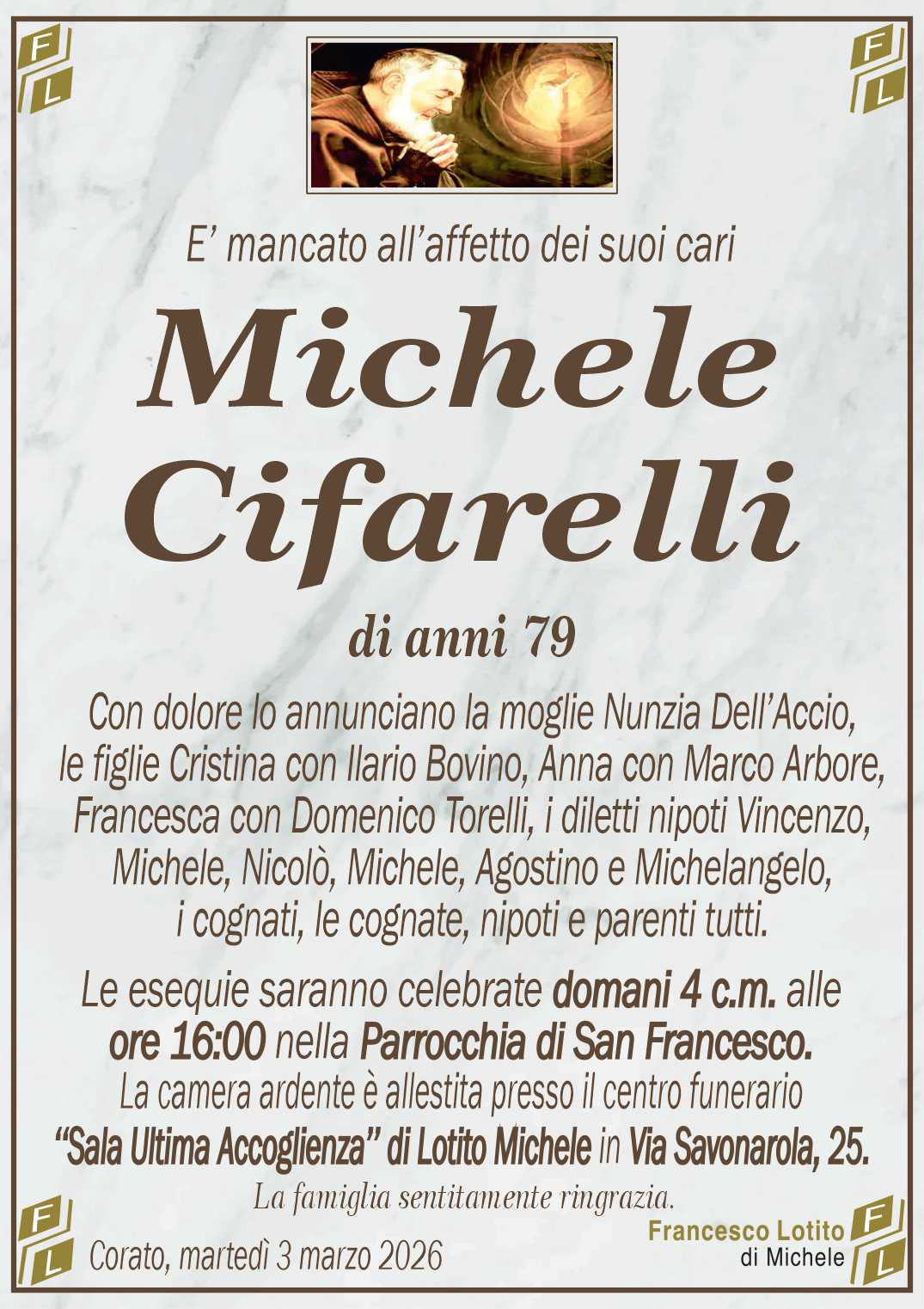 Con dolore lo annunciano la moglie Nunzia Dell’Accio,
le figlie Cristina con Ilario Bovino, Anna con Marco Arbore,
Francesca con Domenico Torelli, i diletti nipoti Vincenzo,
Michele, Nicolò, Michele, Agostino e Michelangelo,
i cognati, le cognate, nipoti e parenti tutti.