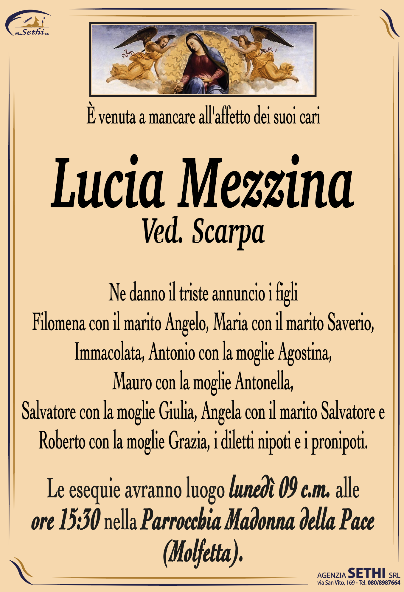Ne danno il triste annuncio i figli Filomena con il marito Angelo, Maria con il marito Saverio, Immacolata, Antonio con la moglie Agostina, Mauro con la moglie Antonella, Salvatore con la moglie Giulia, Angela con il marito Salvatore e Roberto con la moglie Grazia, i diletti nipoti e i pronipoti.