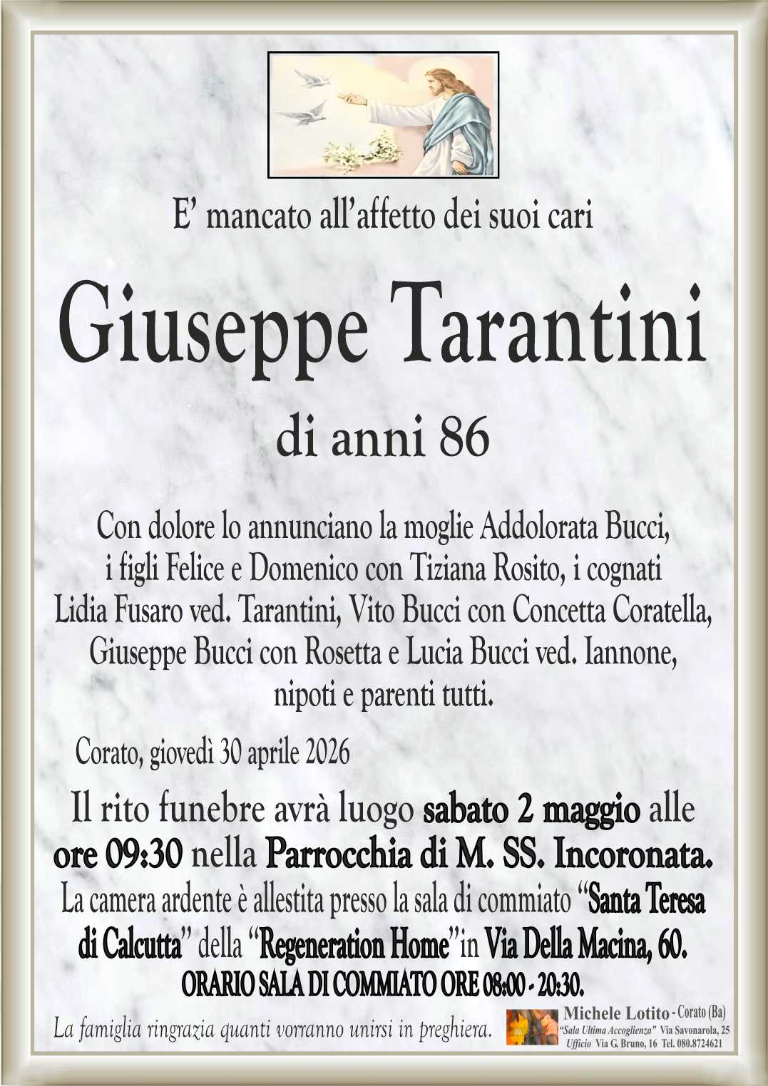 Con dolore lo annunciano la moglie Addolorata Bucci,
i figli Felice e Domenico con Tiziana Rosito, i cognati
Lidia Fusaro ved. Tarantini, Vito Bucci con Concetta Coratella,
Giuseppe Bucci con Rosetta e Lucia Bucci ved. Iannone,
nipoti e parenti tutti.