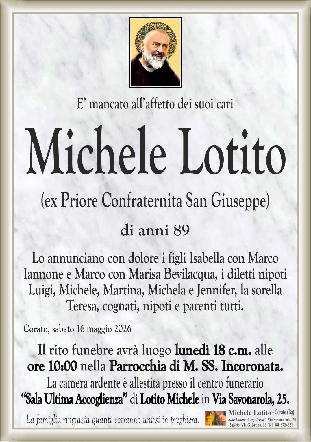 Lo annunciano con dolore i figli Isabella con Marco
Iannone e Marco con Marisa Bevilacqua, i diletti nipoti
Luigi, Michele, Martina, Michela e Jennifer, la sorella
Teresa, cognati, nipoti e parenti tutti.
