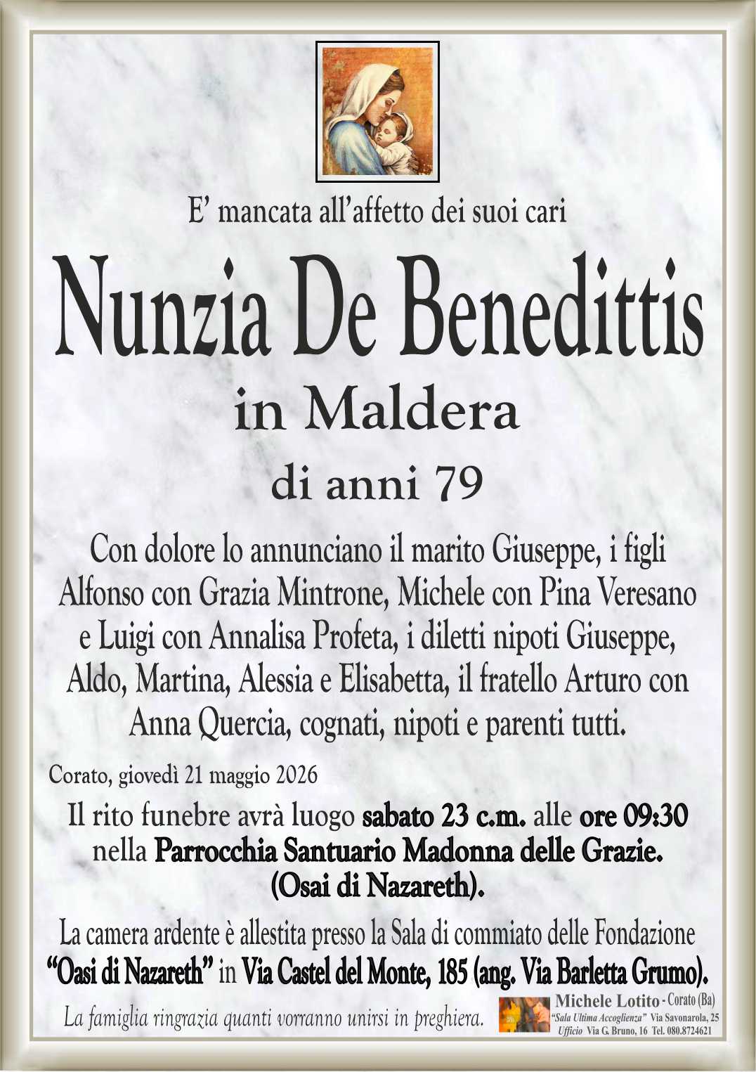 Con dolore lo annunciano il marito Giuseppe, i figli
Alfonso con Grazia Mintrone, Michele con Pina Veresano
e Luigi con Annalisa Profeta, i diletti nipoti Giuseppe,
Aldo, Martina, Alessia e Elisabetta, il fratello Arturo con
Anna Quercia, cognati, nipoti e parenti tutti.