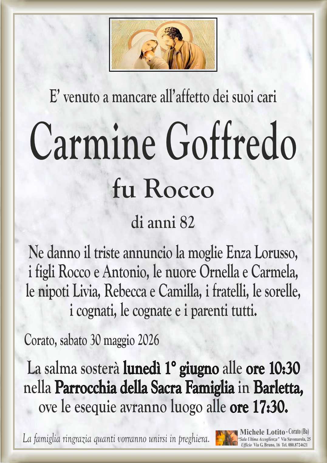 Ne danno il triste annuncio la moglie Enza Lorusso,
i figli Rocco e Antonio, le nuore Ornella e Carmela,
le nipoti Livia, Rebecca e Camilla, i fratelli, le sorelle,
i cognati, le cognate e i parenti tutti.