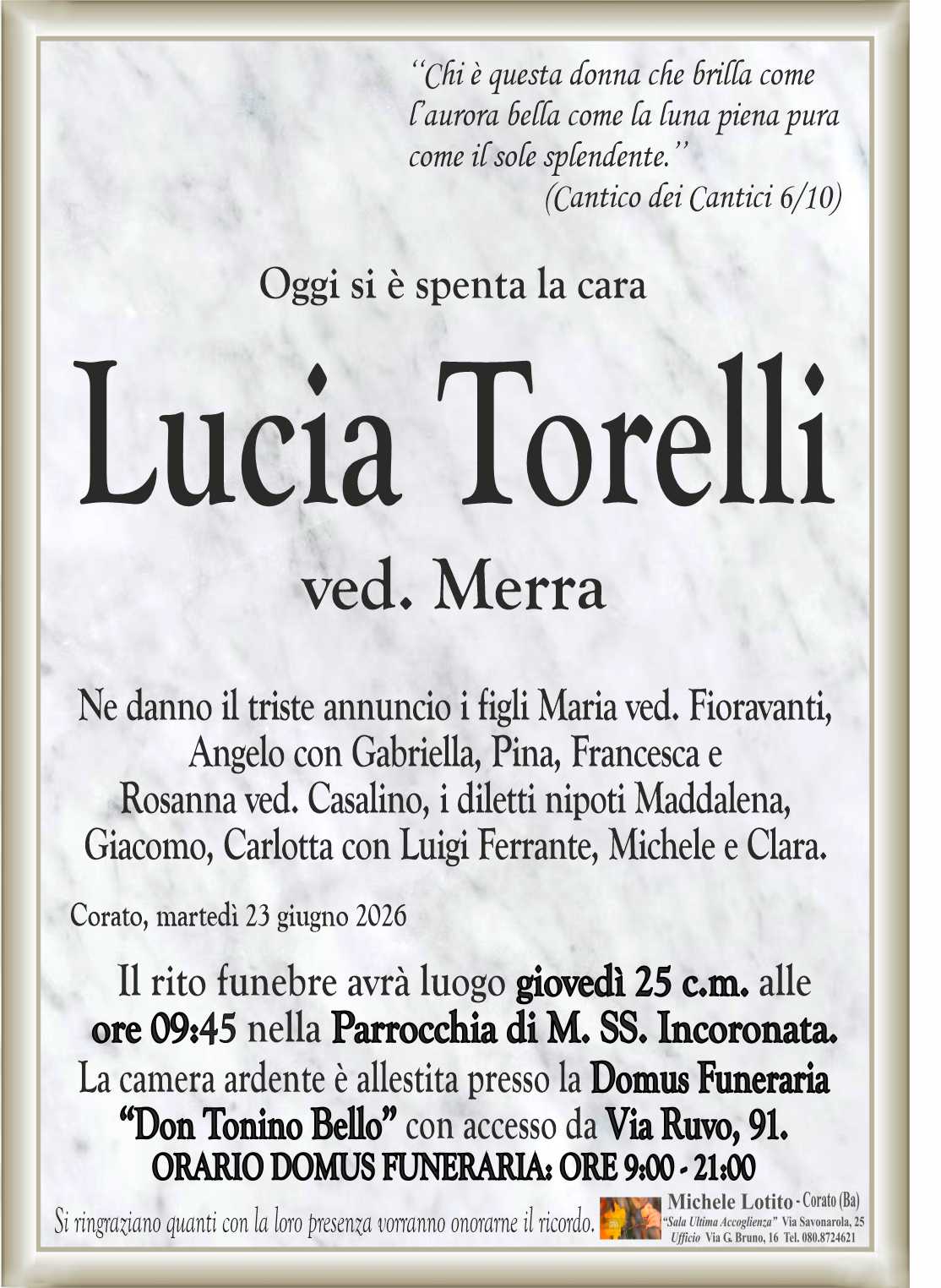 Ne danno il triste annuncio i figli Maria ved. Fioravanti,
Angelo con Gabriella, Pina, Francesca e
Rosanna ved. Casalino, i diletti nipoti Maddalena,
Giacomo, Carlotta con Luigi Ferrante, Michele e Clara.
