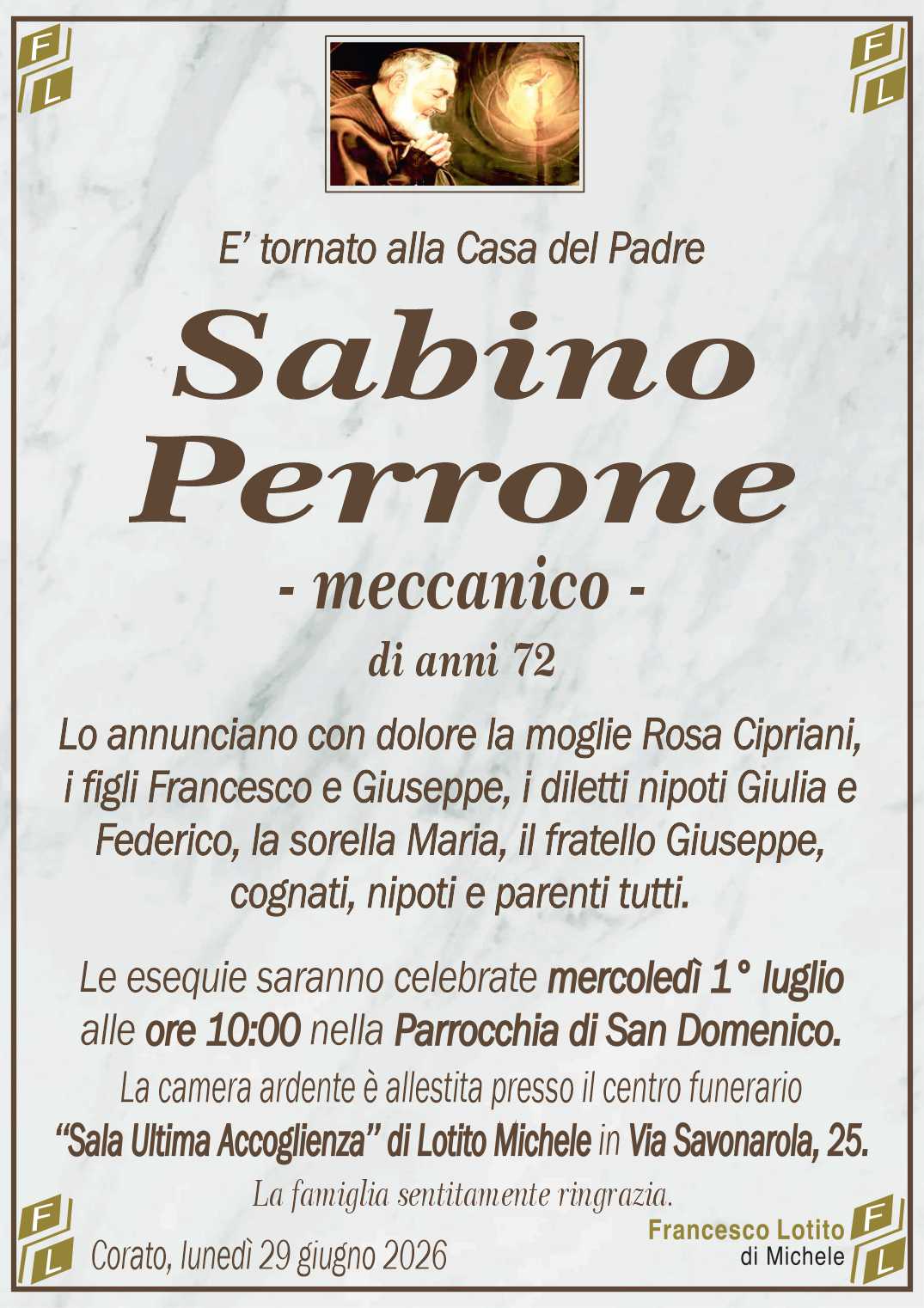 Lo annunciano con dolore la moglie Rosa Cipriani,
i figli Francesco e Giuseppe, i diletti nipoti Giulia e
Federico, la sorella Maria, il fratello Giuseppe,
cognati, nipoti e parenti tutti.