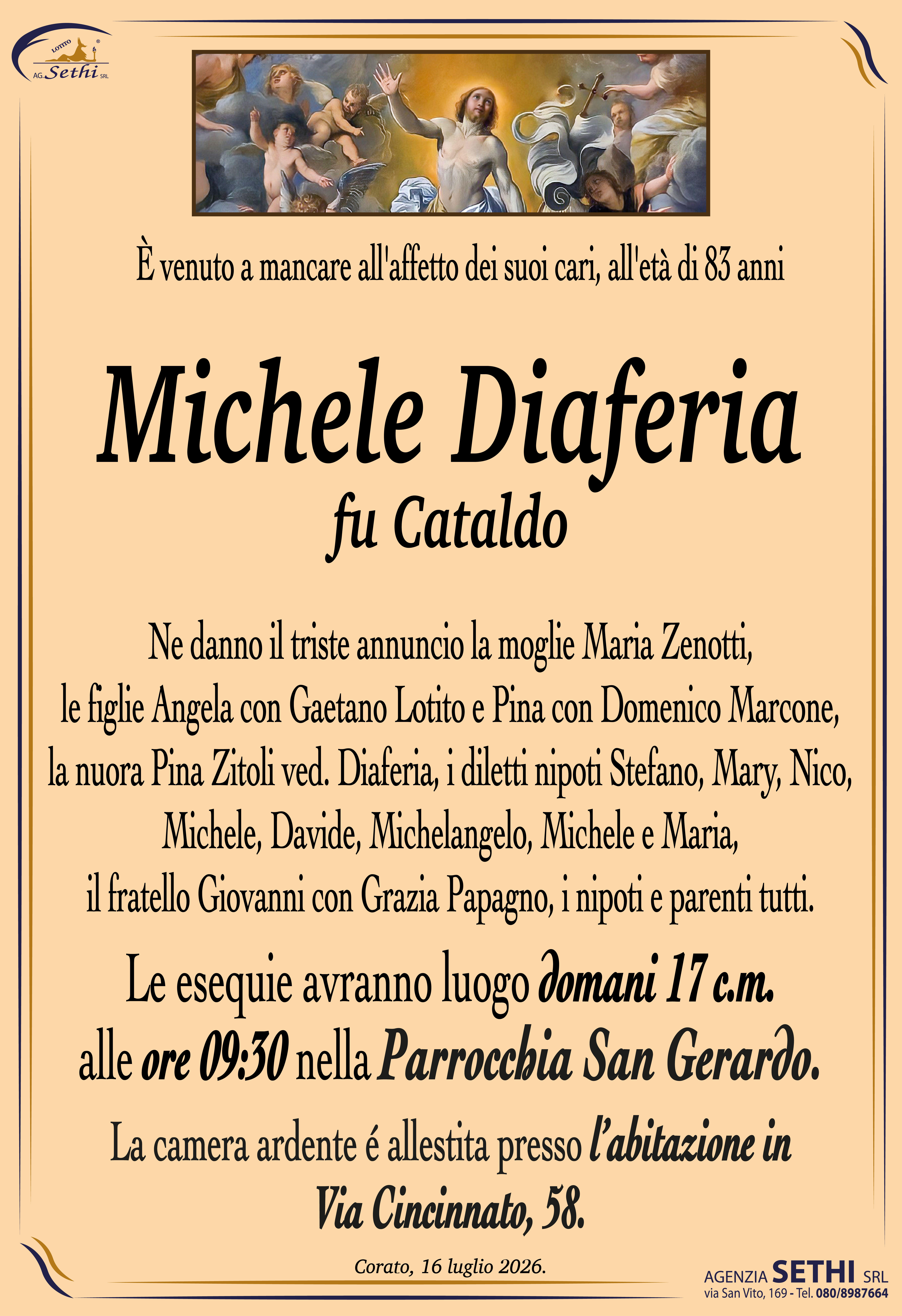 Ne danno il triste annuncio la moglie Maria Zenotti, le figlie Angela con Gaetano Lotito e Pina con Domenico Marcone, la nuora Pina Zitoli ved. Diaferia, i diletti nipoti Stefano, Mary, Nico, Michele, Davide, Michelangelo, Michele e Maria, il fratello Giovanni con Grazia Papagno, i nipoti e parenti tutti.
