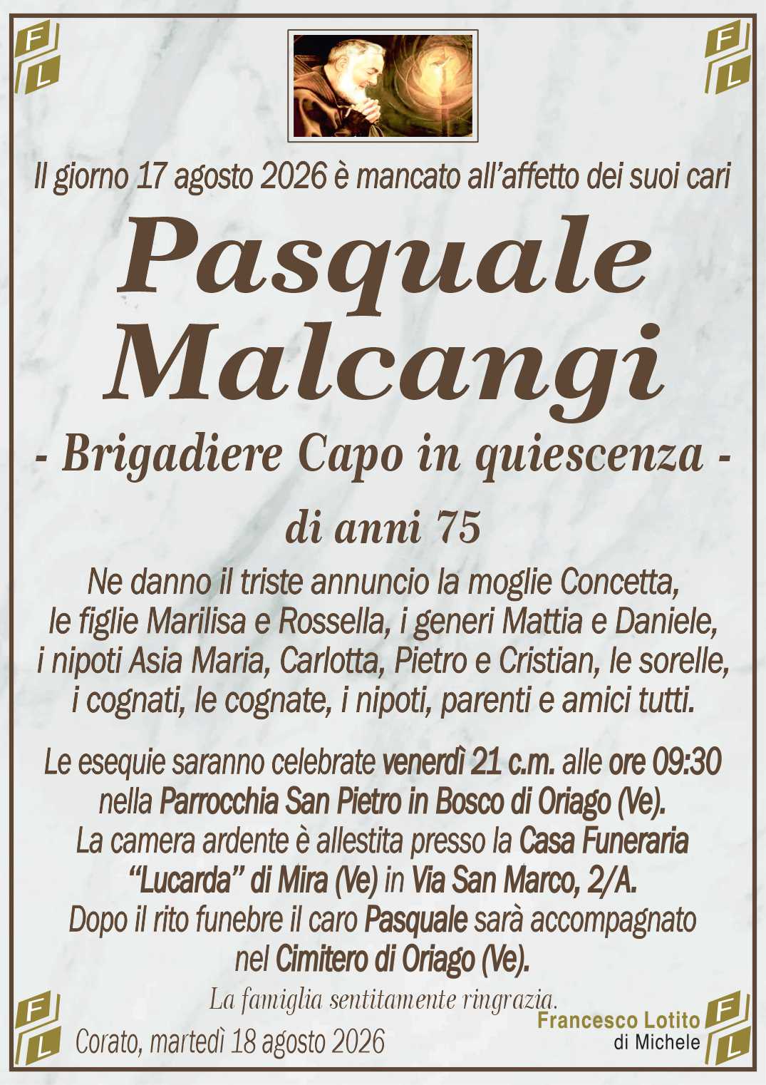 Ne danno il triste annuncio la moglie Concetta,
le figlie Marilisa e Rossella, i generi Mattia e Daniele,
i nipoti Asia Maria, Carlotta, Pietro e Cristian, le sorelle,
i cognati, le cognate, i nipoti, parenti e amici tutti.