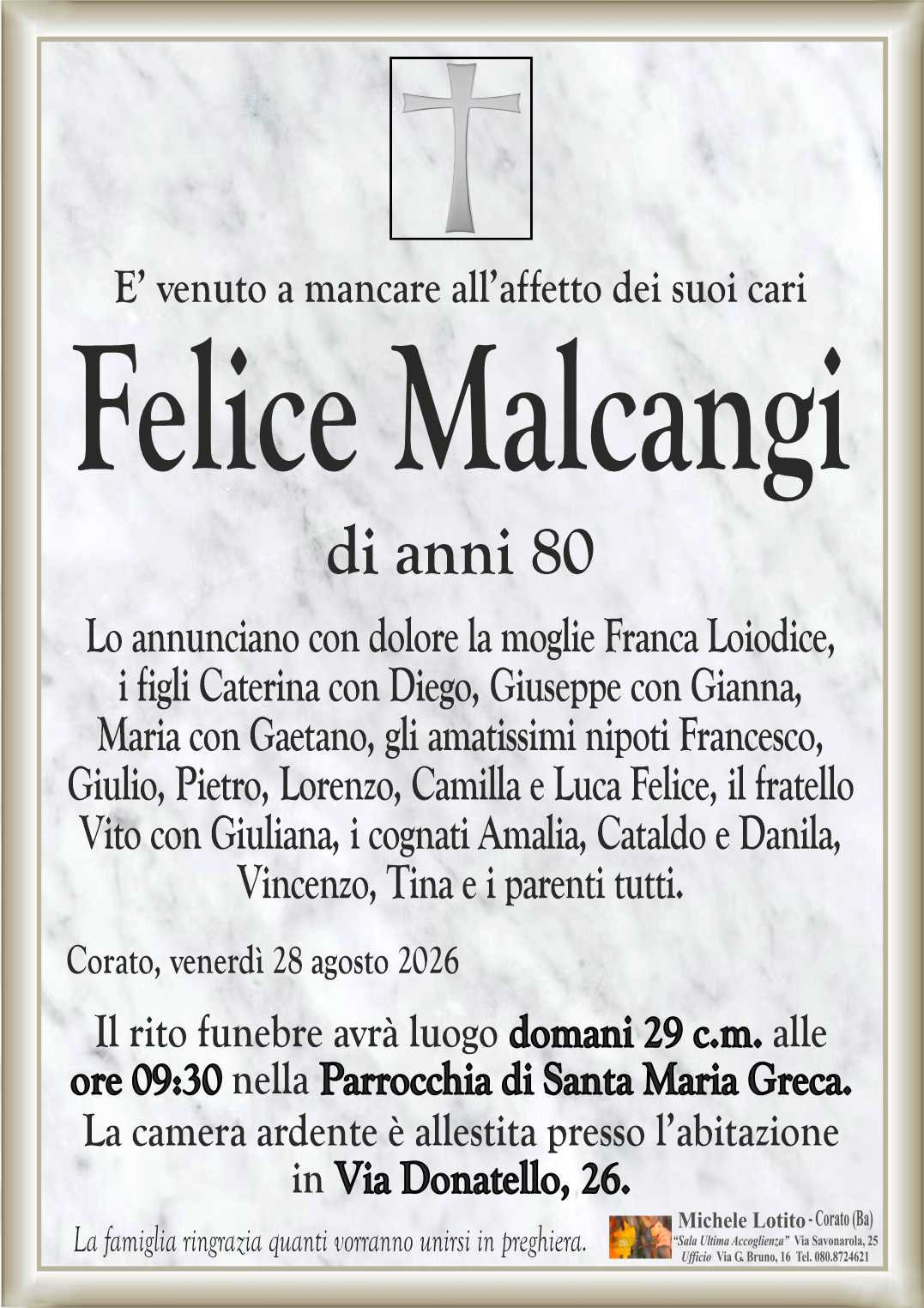 Lo annunciano con dolore la moglie Franca Loiodice,
i figli Caterina con Diego, Giuseppe con Gianna, 
Maria con Gaetano, gli amatissimi nipoti Francesco,
Giulio, Pietro, Lorenzo, Camilla e Luca Felice, il fratello
Vito con Giuliana, i cognati Amalia, Cataldo e Danila,
Vincenzo, Tina e i parenti tutti.