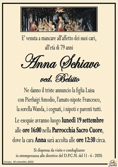 E’ venuta a mancare all’afffetto dei suoi cari,all’età di 79 anni
Anna Schiavo
ved. Belsito
Ne danno il triste annuncio la figlia Luisa con Pierluigi Amodio, l’amato nipote Francesco, la sorella Wanda, i cognati, i nipoti e parenti tutti.
Le esequie avranno luogo lunedì 19 settembre alle ore 16:00 nella Parrocchia Sacro Cuore.