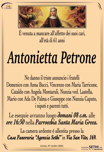 Ne danno il triste annuncio i fratelli Domenico con Anna Bucci, Vincenzo con Maria Tarricone, Cataldo con Angela Montaruli, Nunzia ved. Lastella, Mario con Ada De Palma e Giuseppe con Nunzia Caputo, i nipoti e parenti tutti.
I funerali avranno luogo domani 8 c.m. alle ore 16:30 nella Parrocchia Santa Maria Greca.
La camera ardente è allestita presso la Casa Funeraria “Agenzia Sethi” in Via San Vito, 169.