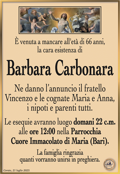 È venuta a mancare all’età di 66 anni, la cara esistenza di
Barbara Carbonara
Ne danno l’annuncio il fratello Vincenzo e le cognate Maria e Anna, i nipoti e parenti tutti.
Le esequie avranno luogo domani 22 c.m. alle ore 12:00 nella Parrocchia Cuore Immacolato di Maria (Bari).
La famiglia ringrazia quanti vorranno unirsi in preghiera.
