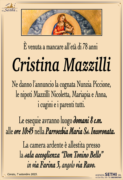 È venuta a mancare all’età di 78 anni
Cristina Mazzilli
Ne danno l’annuncio la cognata Nunzia Piccione, le nipoti Mazzilli Nicoletta, Mariapia e Anna, i cugini e i parenti tutti. Le esequie avranno luogo domani 8 c.m. alle ore 10:45 nella parrocchia Maria S.S. Incoronata
La camera ardente è allestita presso la sala accoglienza Don Tonino Bello in via Farina 3, angolo via Ruvo.