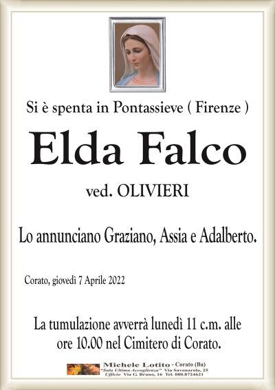 Si è spenta Elda Falco
ved. OLIVIERI
Corato, giovedì 7 Aprile 2022
Lo annunciano Graziano, Assia e Adalberto.
La tumulazione avverrà nel Cimitero di Corato.