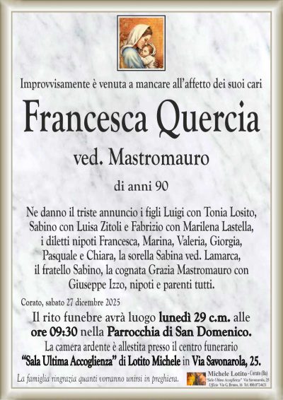 Ne danno il triste annuncio i figli Luigi con Tonia Losito,
Sabino con Luisa Zitoli e Fabrizio con Marilena Lastella,
i diletti nipoti Francesca, Marina, Valeria, Giorgia,
Pasquale e Chiara, la sorella Sabina ved. Lamarca,
il fratello Sabino, la cognata Grazia Mastromauro con
Giuseppe Izzo, nipoti e parenti tutti.