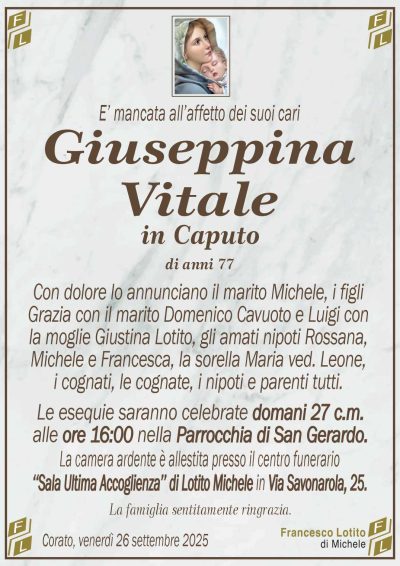 Con dolore lo annunciano il marito Michele, i figli
Grazia con il marito Domenico Cavuoto e Luigi con
la moglie Giustina Lotito, gli amati nipoti Rossana,
Michele e Francesca, la sorella Maria ved. Leone,
i cognati, le cognate, i nipoti e parenti tutti.
