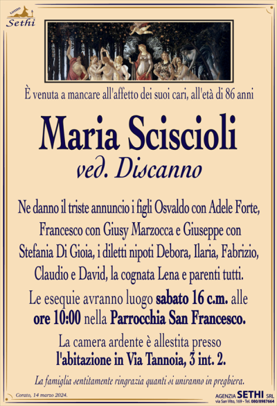 È venuta a mancare all’affetto dei suoi cari, all’età di 86 anni
Maria Sciscioli
ved. Discanno
Ne danno il triste annuncio i figli Osvaldo con Adele Forte, Francesco con Giusy Marzocca e Giuseppe con Stefania Di Gioia, i diletti nipoti Debora, Ilaria, Fabrizio, Claudio e David, la cognata Lena e parenti tutti.
Le esequie avranno luogo sabato 16 c.m. alle ore 10:00 nella Parrocchia San Francesco.
La camera ardente è allestita presso l’abitazione in Via Tannoia, 3 int. 2.
La famiglia sentitamente ringrazia quanti si uniranno in preghiera.